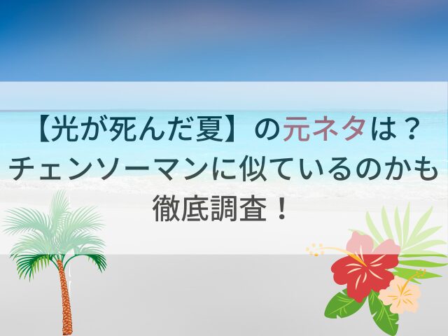 【光が死んだ夏】の元ネタは？チェンソーマンに似ているのかも徹底調査！