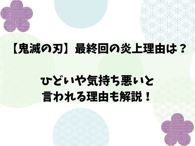 【鬼滅の刃】最終回の炎上理由は？ひどいや気持ち悪いと言われる理由も解説！