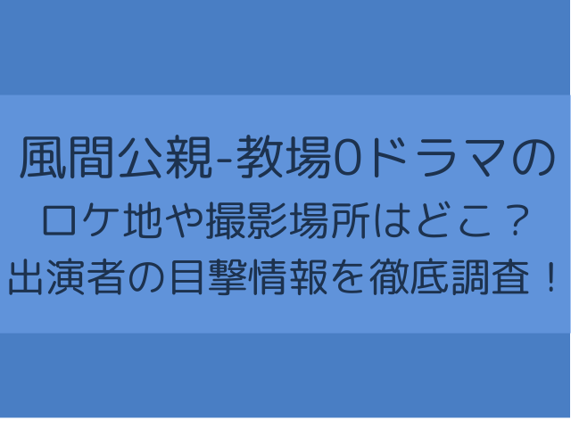 風間公親-教場0ドラマの ロケ地や撮影場所はどこ？ 出演者の目撃情報を徹底調査！