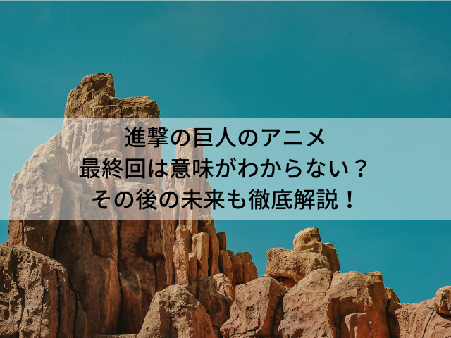 進撃の巨人のアニメ最終回は意味がわからない？ その後の未来も徹底解説！