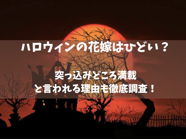 ハロウィンの花嫁はひどい？突っ込みどころ満載と言われる理由も徹底調査！