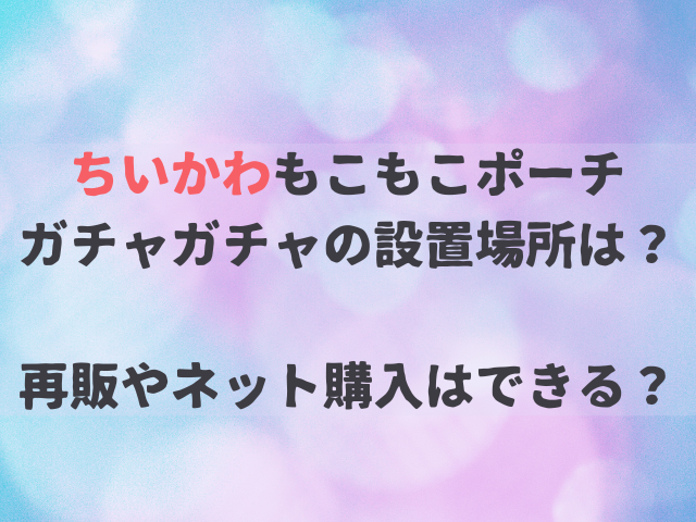 ちいかわ もこもこポーチガチャガチャの設置場所はどこ？再販やネット通販はある？
