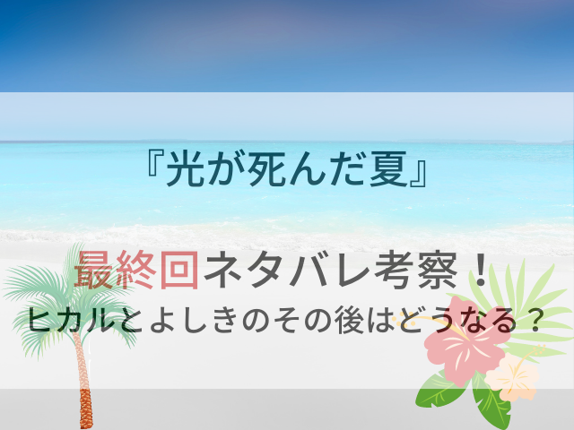光が死んだ夏の最終回ネタバレ考察ヒカルとよしきのその後はどうなる？