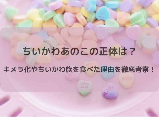 ちいかわあのこの正体は？キメラ化やちいかわ族を食べた理由を徹底考察！