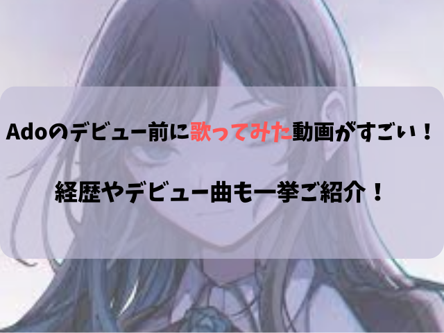 Adoのデビュー前に歌ってみた動画がすごい！経歴やデビュー曲も一挙ご紹介！