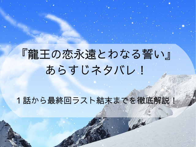 『龍王の恋永遠とわなる誓い』あらすじネタバレ！１話から最終回ラスト結末までを徹底解説！