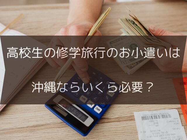 高校生の修学旅行のお小遣いは沖縄ならいくら必要?