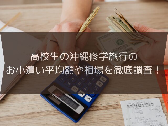 高校生の沖縄修学旅行のお小遣い平均額や相場を徹底調査!