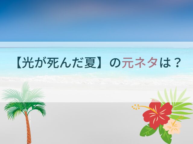 【光が死んだ夏】の元ネタは？