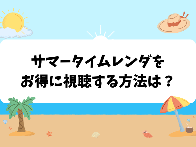サマータイムレンダをお得に視聴する方法は?