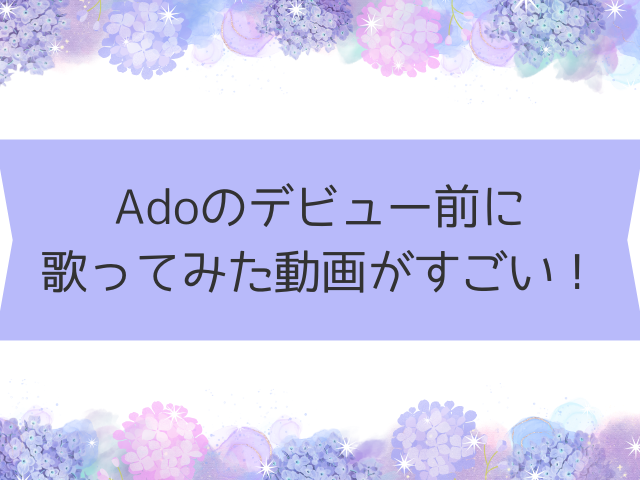 Adoのデビュー前に歌ってみた動画がすごい!