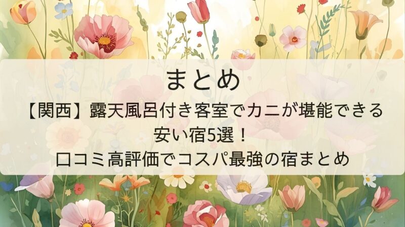 まとめ【関西】露天風呂付き客室でカニが堪能できる安い宿5選！口コミ高評価でコスパ最強の宿まとめ